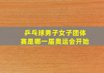 乒乓球男子女子团体赛是哪一届奥运会开始