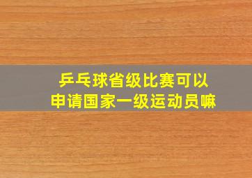 乒乓球省级比赛可以申请国家一级运动员嘛