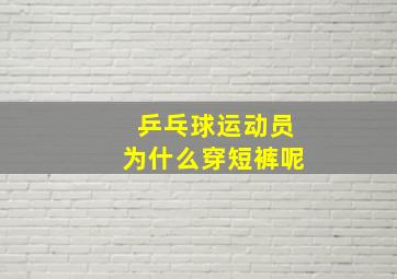 乒乓球运动员为什么穿短裤呢