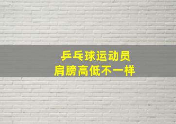 乒乓球运动员肩膀高低不一样