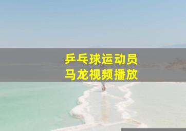 乒乓球运动员马龙视频播放