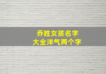 乔姓女孩名字大全洋气两个字