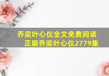 乔梁叶心仪全文免费阅读正版乔梁叶心仪2779集