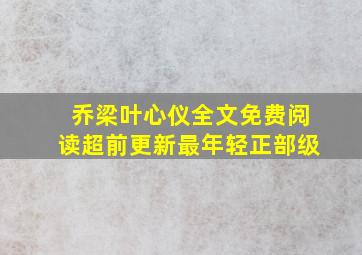 乔梁叶心仪全文免费阅读超前更新最年轻正部级