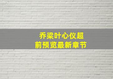 乔梁叶心仪超前预览最新章节