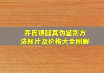 乔氏银腿真伪鉴别方法图片及价格大全图解