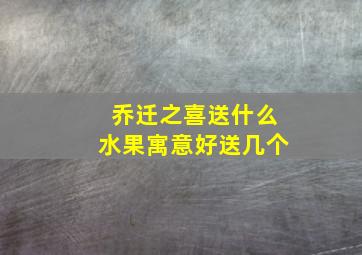 乔迁之喜送什么水果寓意好送几个