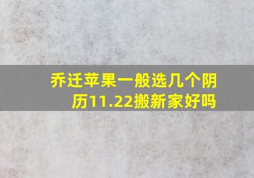 乔迁苹果一般选几个阴历11.22搬新家好吗