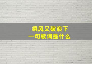 乘风又破浪下一句歌词是什么