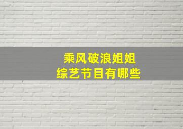 乘风破浪姐姐综艺节目有哪些