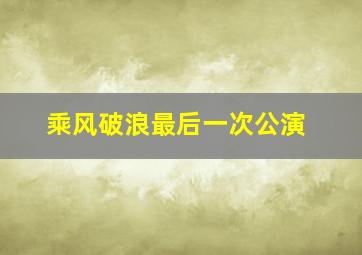 乘风破浪最后一次公演