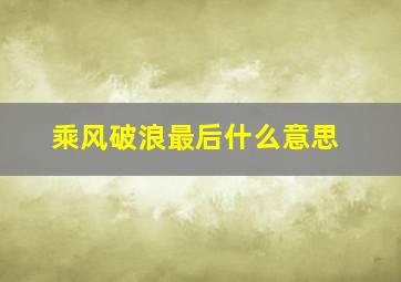 乘风破浪最后什么意思