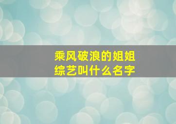 乘风破浪的姐姐综艺叫什么名字