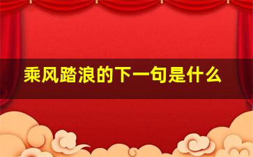 乘风踏浪的下一句是什么