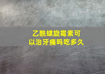 乙酰螺旋霉素可以治牙痛吗吃多久