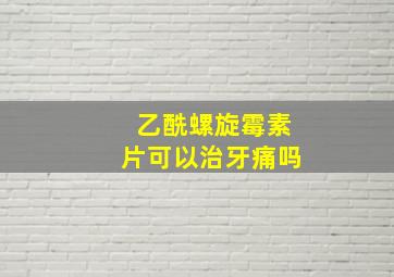 乙酰螺旋霉素片可以治牙痛吗