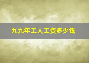 九九年工人工资多少钱