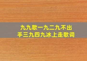 九九歌一九二九不出手三九四九冰上走歌词