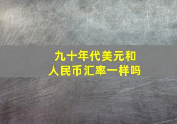 九十年代美元和人民币汇率一样吗