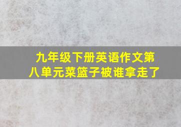 九年级下册英语作文第八单元菜篮子被谁拿走了