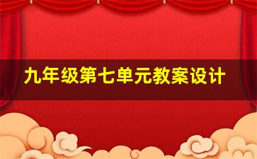 九年级第七单元教案设计