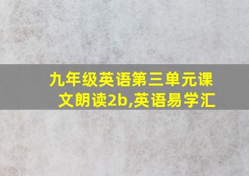 九年级英语第三单元课文朗读2b,英语易学汇