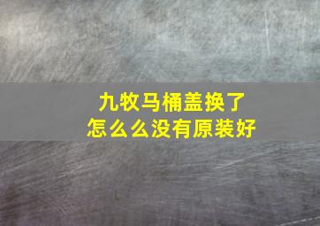 九牧马桶盖换了怎么么没有原装好