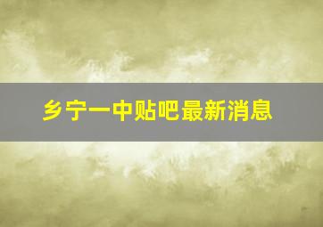 乡宁一中贴吧最新消息