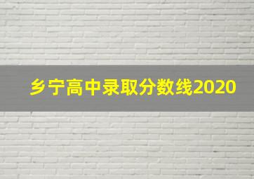 乡宁高中录取分数线2020