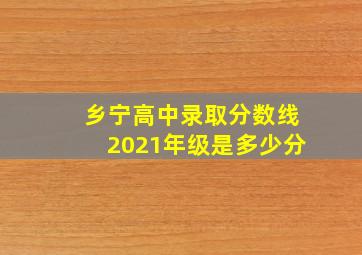 乡宁高中录取分数线2021年级是多少分