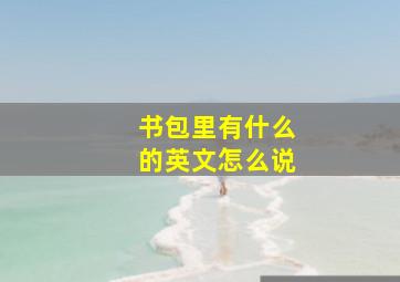 书包里有什么的英文怎么说