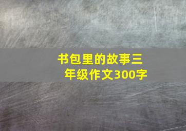 书包里的故事三年级作文300字