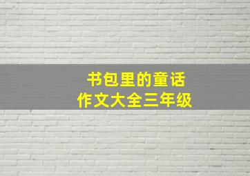 书包里的童话作文大全三年级