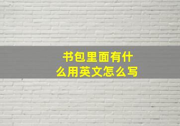 书包里面有什么用英文怎么写