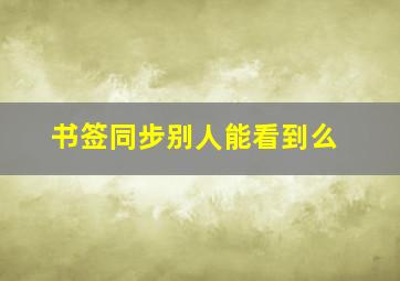 书签同步别人能看到么