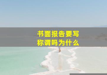 书面报告要写称谓吗为什么