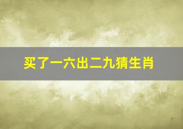 买了一六出二九猜生肖