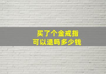 买了个金戒指可以退吗多少钱