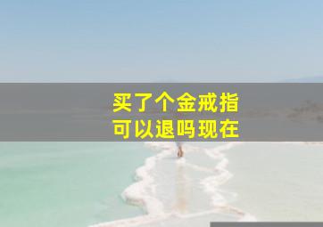 买了个金戒指可以退吗现在