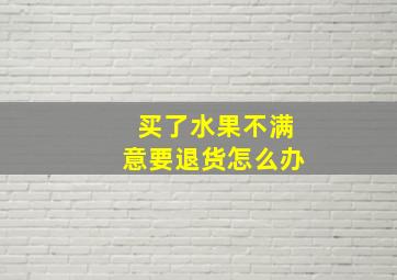 买了水果不满意要退货怎么办