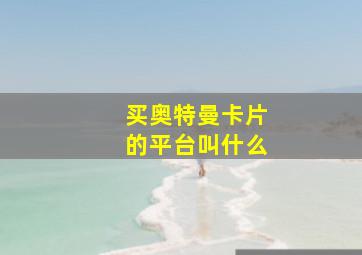 买奥特曼卡片的平台叫什么