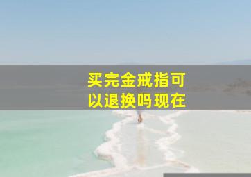 买完金戒指可以退换吗现在