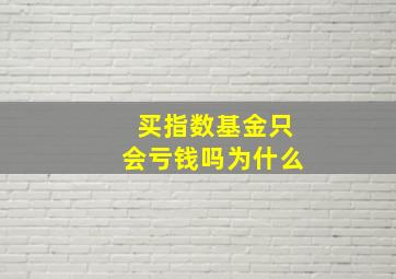 买指数基金只会亏钱吗为什么