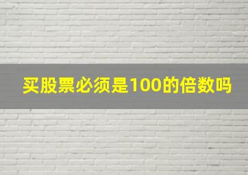 买股票必须是100的倍数吗