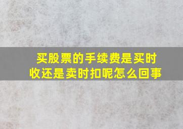 买股票的手续费是买时收还是卖时扣呢怎么回事