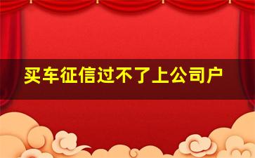 买车征信过不了上公司户