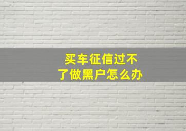 买车征信过不了做黑户怎么办