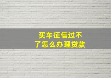 买车征信过不了怎么办理贷款