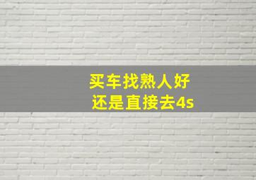 买车找熟人好还是直接去4s