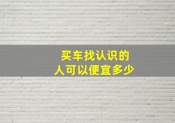 买车找认识的人可以便宜多少